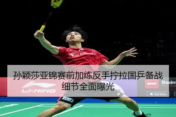 孙颖莎亚锦赛前加练反手拧拉国乒备战细节全面曝光