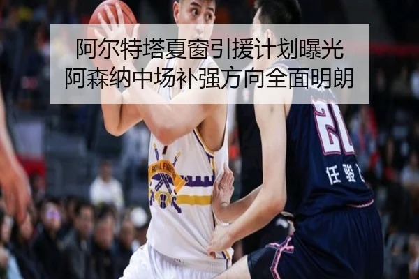 阿尔特塔夏窗引援计划曝光 阿森纳中场补强方向全面明朗