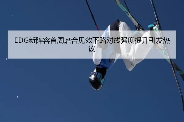 EDG新阵容首周磨合见效下路对线强度提升引发热议