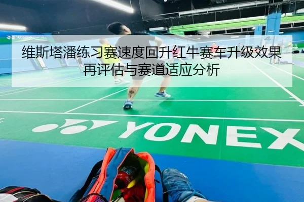 维斯塔潘练习赛速度回升红牛赛车升级效果再评估与赛道适应分析